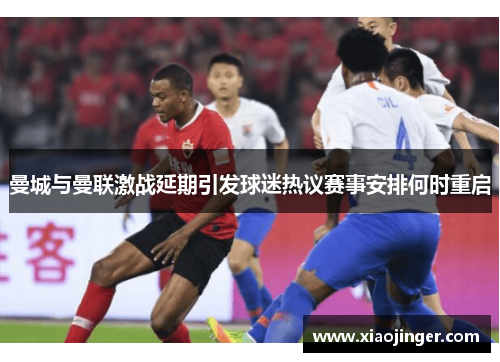 曼城与曼联激战延期引发球迷热议赛事安排何时重启