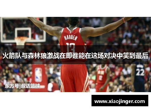 火箭队与森林狼激战在即谁能在这场对决中笑到最后