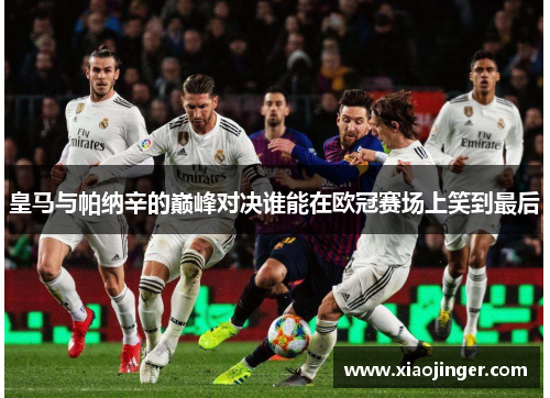 皇马与帕纳辛的巅峰对决谁能在欧冠赛场上笑到最后
