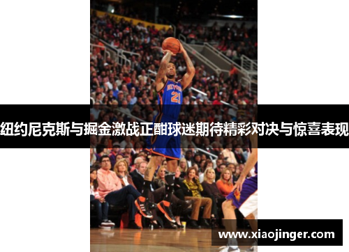 纽约尼克斯与掘金激战正酣球迷期待精彩对决与惊喜表现